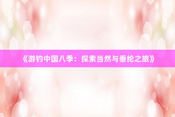 《游钓中国八季:探索当然与垂纶之旅》