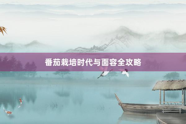 番茄栽培时代与面容全攻略