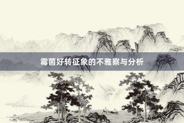 霉菌好转征象的不雅察与分析