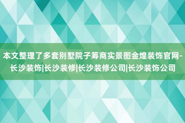 本文整理了多套别墅院子筹商实景图金煌装饰官网-长沙装饰|长沙装修|长沙装修公司|长沙装饰公司