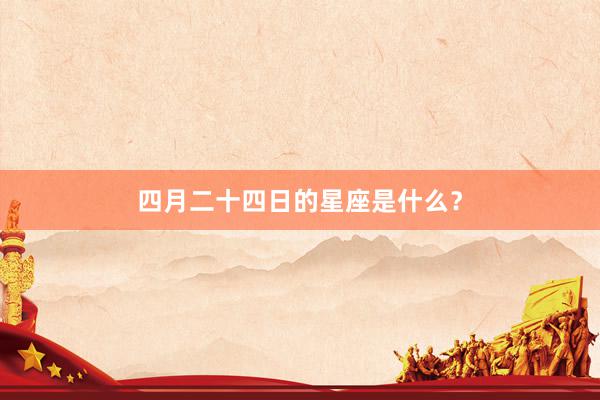 四月二十四日的星座是什么？