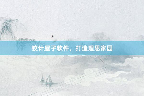 狡计屋子软件，打造理思家园