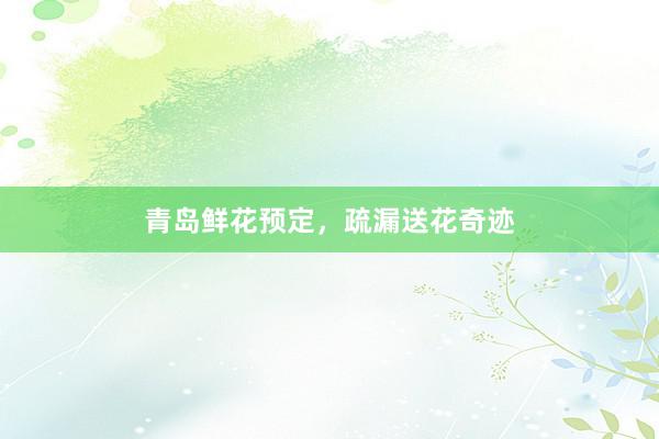 青岛鲜花预定，疏漏送花奇迹
