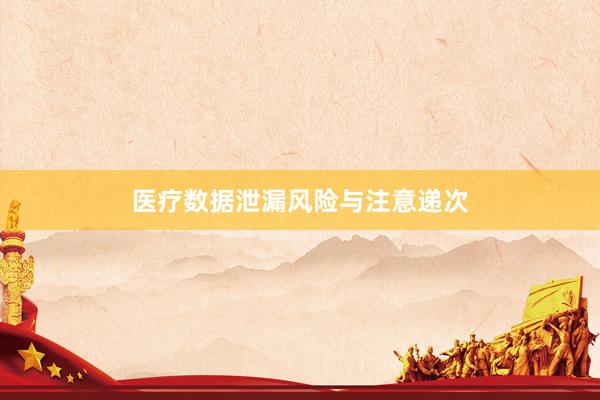 医疗数据泄漏风险与注意递次